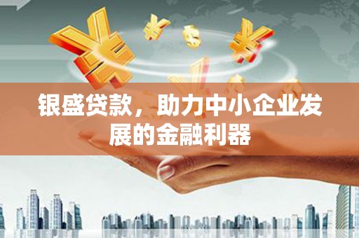 扎赉特旗银盛贷款，助力中小企业发展的金融利器