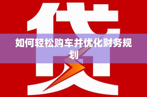 芬园如何轻松购车并优化财务规划