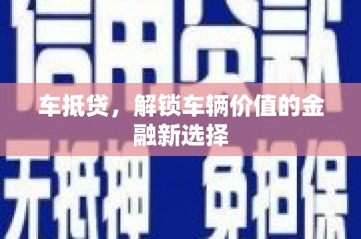 章丘车抵贷，解锁车辆价值的金融新选择