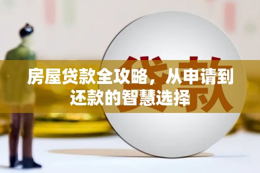 华安房屋贷款全攻略，从申请到还款的智慧选择