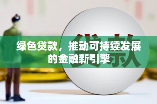 兰州绿色贷款，推动可持续发展的金融新引擎
