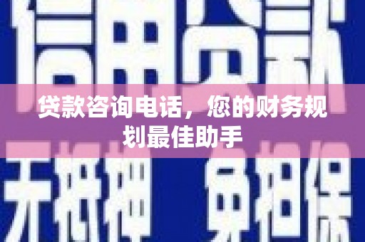 福建贷款咨询电话，您的财务规划最佳助手