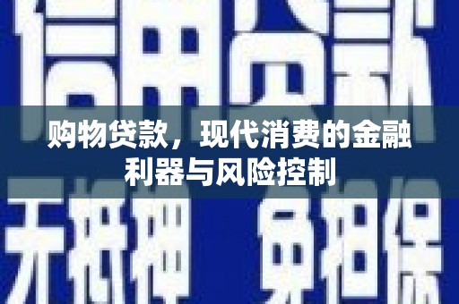 濉溪购物贷款，现代消费的金融利器与风险控制