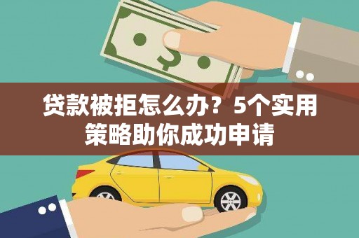 番路贷款被拒怎么办？5个实用策略助你成功申请