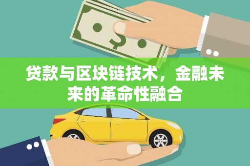 寻甸贷款与区块链技术，金融未来的革命性融合