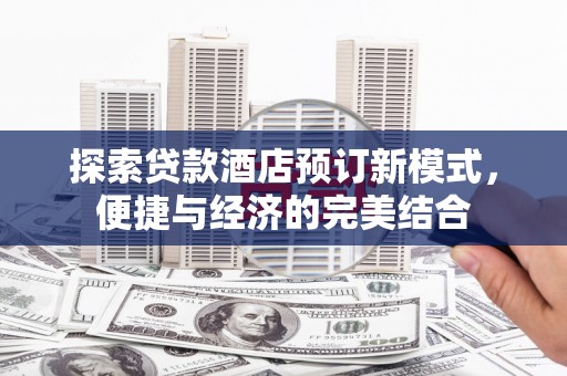 水磨沟探索贷款酒店预订新模式，便捷与经济的完美结合
