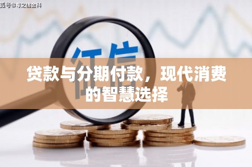 襄阳贷款与分期付款，现代消费的智慧选择
