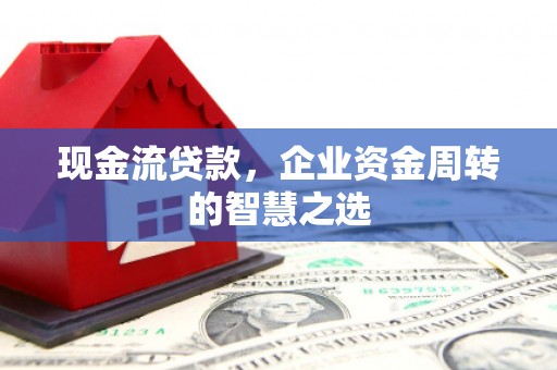 通江现金流贷款，企业资金周转的智慧之选