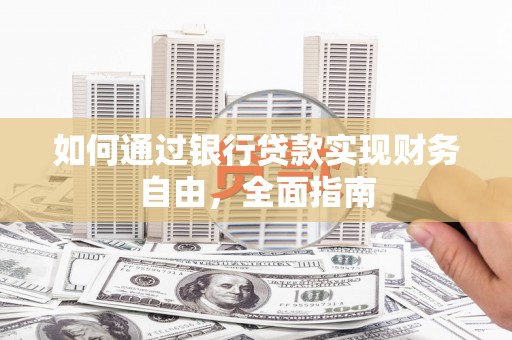 洞口如何通过银行贷款实现财务自由，全面指南