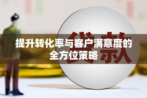 左营提升转化率与客户满意度的全方位策略