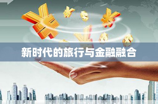 七里河新时代的旅行与金融融合