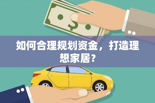 伊宁如何合理规划资金，打造理想家居？